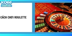 Cách chơi Roulette chi tiết cho những ai chưa biết 