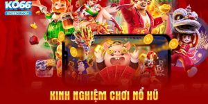 Bỏ túi những kinh nghiệm chơi nổ hũ hay từ cao thủ