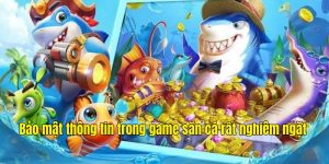 Bảo mật thông tin trong game săn cá rất nghiêm ngặt 